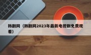 韩剧网（韩剧网2023年最新电视剧免费观看）