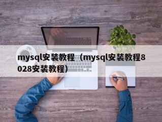 mysql安装教程（mysql安装教程8028安装教程）