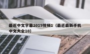 最近中文字幕2019视频1（最近最新手机中文大全10）