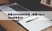 苹果14PROMAX价格（苹果14promax价格多少）