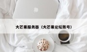 大芒果服务器（大芒果论坛账号）
