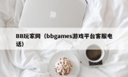BB玩家网（bbgames游戏平台客服电话）