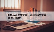 k4town中文官网（k4town中文官网怎么购买）