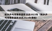 新乡乒乓球赛事最新消息2023年（新乡乒乓球赛事最新消息2023年赛程）