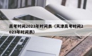 高考时间2023年时间表（天津高考时间2023年时间表）