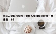 重庆人文科技学院（重庆人文科技学院是一本还是二本）