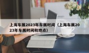 上海车展2023年车展时间（上海车展2023年车展时间和地点）