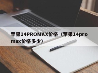 苹果14PROMAX价格（苹果14promax价格多少）