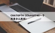 CHATGPT4（ChatGPT40一个月多少人民币）