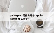 polosport是什么牌子（polo sport 什么牌子）